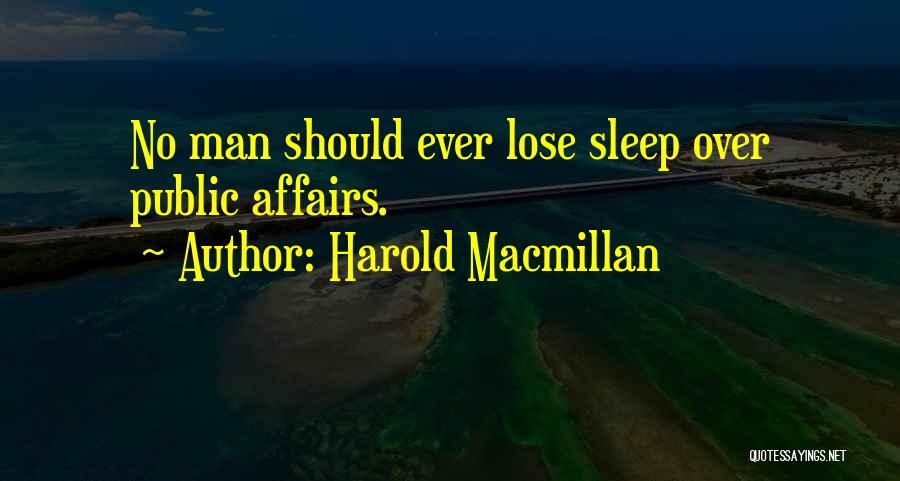 Harold Macmillan Quotes: No Man Should Ever Lose Sleep Over Public Affairs.