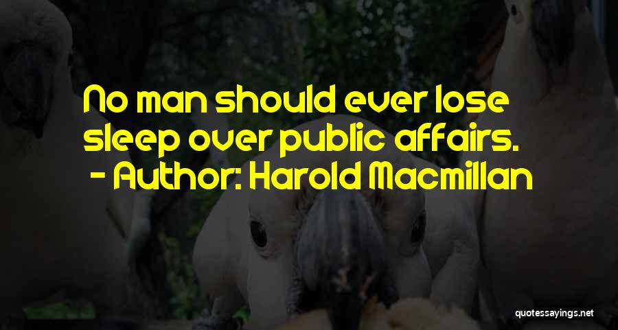 Harold Macmillan Quotes: No Man Should Ever Lose Sleep Over Public Affairs.