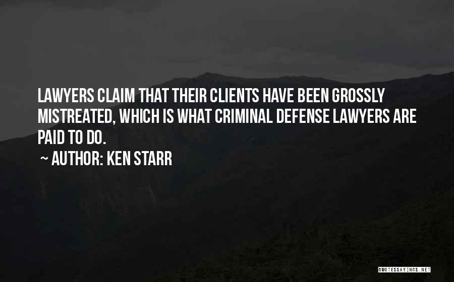 Ken Starr Quotes: Lawyers Claim That Their Clients Have Been Grossly Mistreated, Which Is What Criminal Defense Lawyers Are Paid To Do.