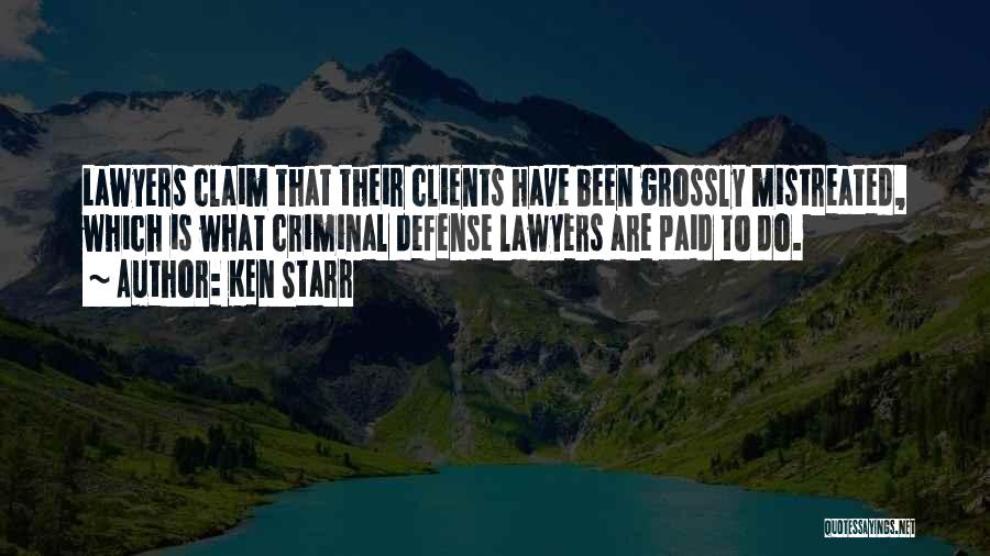 Ken Starr Quotes: Lawyers Claim That Their Clients Have Been Grossly Mistreated, Which Is What Criminal Defense Lawyers Are Paid To Do.