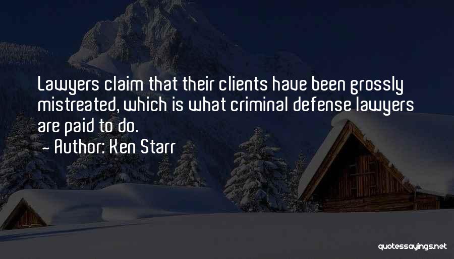 Ken Starr Quotes: Lawyers Claim That Their Clients Have Been Grossly Mistreated, Which Is What Criminal Defense Lawyers Are Paid To Do.