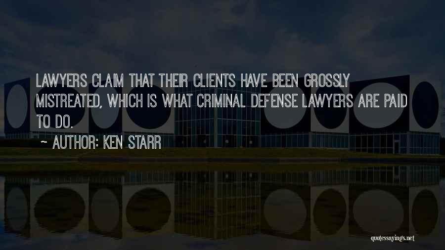 Ken Starr Quotes: Lawyers Claim That Their Clients Have Been Grossly Mistreated, Which Is What Criminal Defense Lawyers Are Paid To Do.