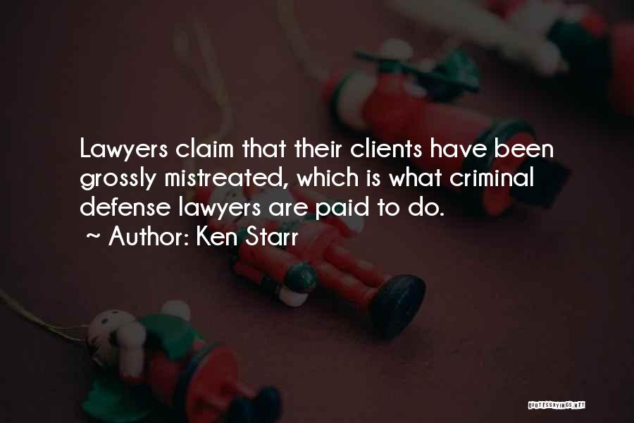 Ken Starr Quotes: Lawyers Claim That Their Clients Have Been Grossly Mistreated, Which Is What Criminal Defense Lawyers Are Paid To Do.