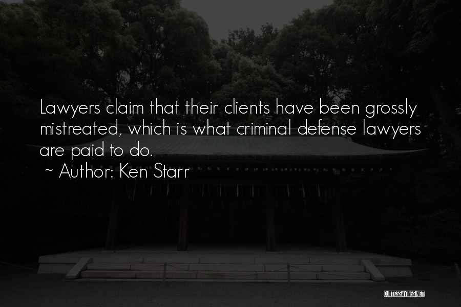 Ken Starr Quotes: Lawyers Claim That Their Clients Have Been Grossly Mistreated, Which Is What Criminal Defense Lawyers Are Paid To Do.