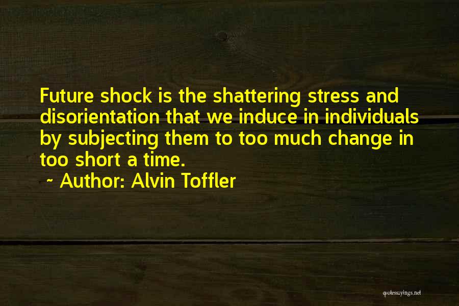 Alvin Toffler Quotes: Future Shock Is The Shattering Stress And Disorientation That We Induce In Individuals By Subjecting Them To Too Much Change