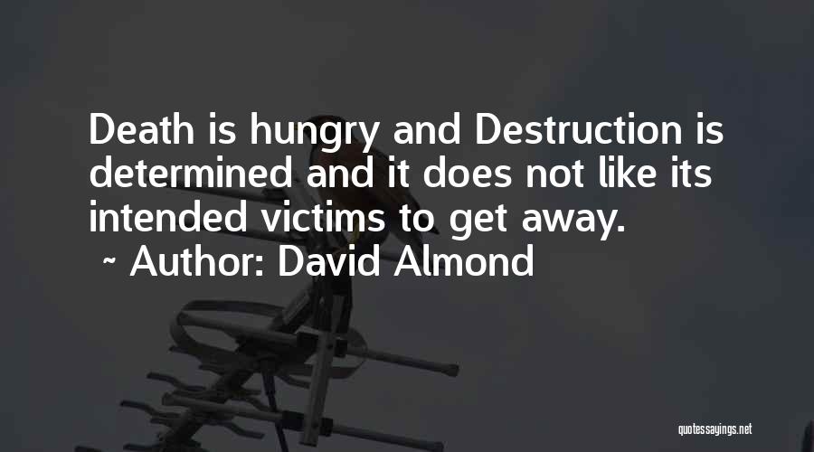 David Almond Quotes: Death Is Hungry And Destruction Is Determined And It Does Not Like Its Intended Victims To Get Away.