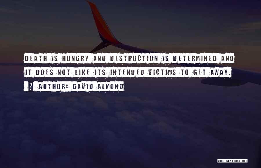 David Almond Quotes: Death Is Hungry And Destruction Is Determined And It Does Not Like Its Intended Victims To Get Away.