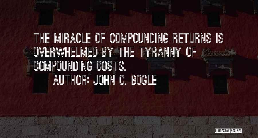 John C. Bogle Quotes: The Miracle Of Compounding Returns Is Overwhelmed By The Tyranny Of Compounding Costs.