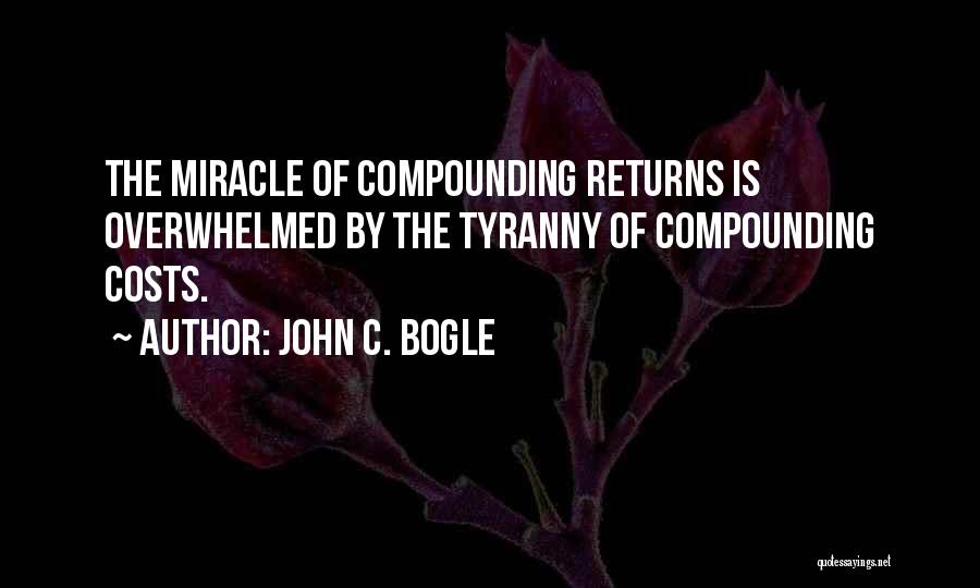 John C. Bogle Quotes: The Miracle Of Compounding Returns Is Overwhelmed By The Tyranny Of Compounding Costs.