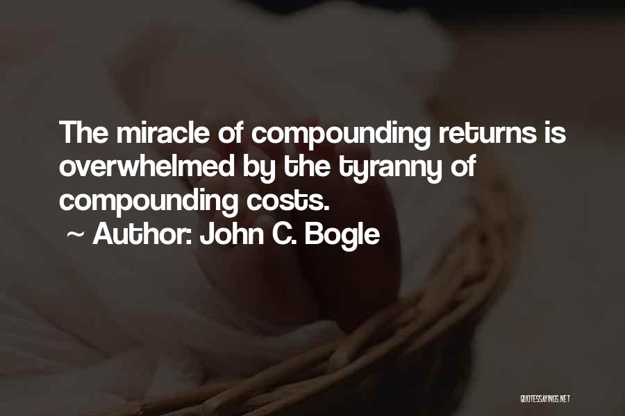John C. Bogle Quotes: The Miracle Of Compounding Returns Is Overwhelmed By The Tyranny Of Compounding Costs.