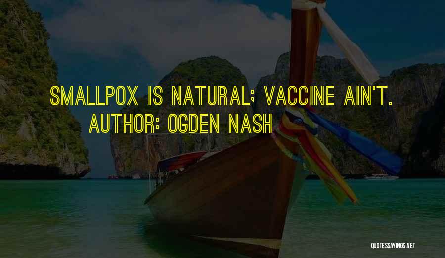 Ogden Nash Quotes: Smallpox Is Natural; Vaccine Ain't.