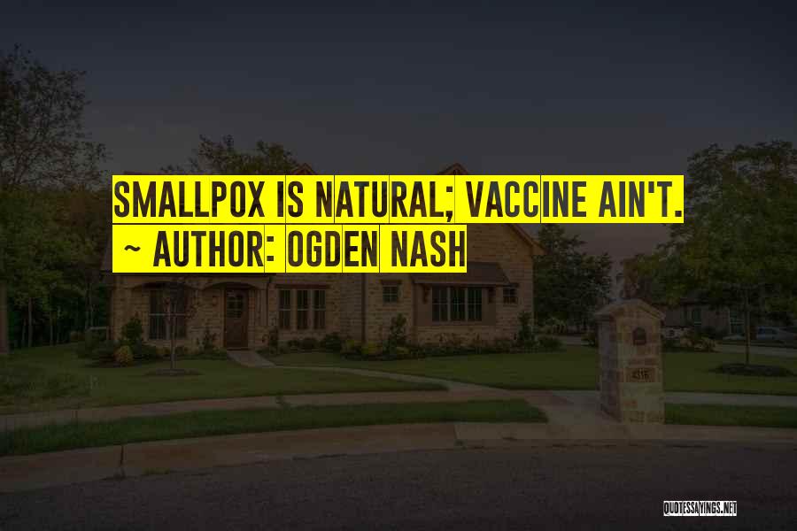 Ogden Nash Quotes: Smallpox Is Natural; Vaccine Ain't.