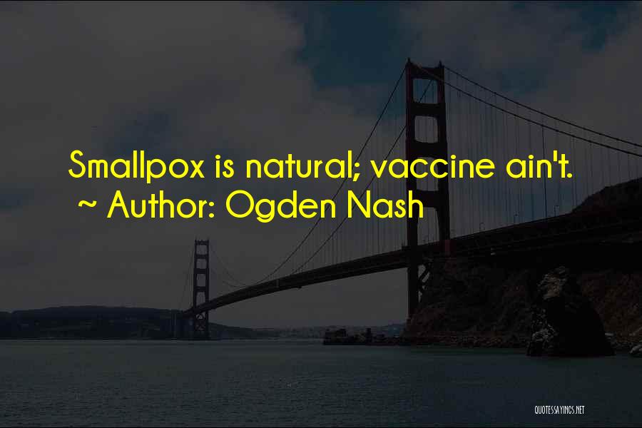 Ogden Nash Quotes: Smallpox Is Natural; Vaccine Ain't.