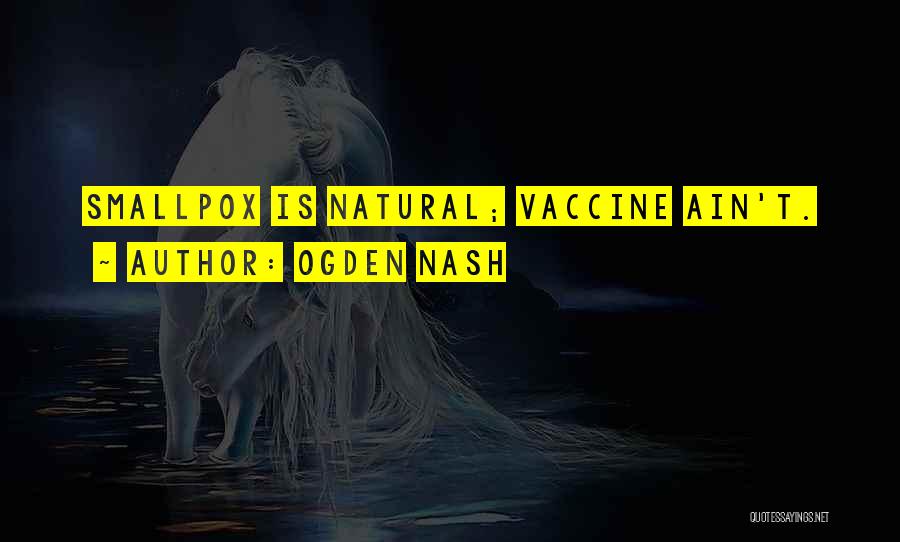 Ogden Nash Quotes: Smallpox Is Natural; Vaccine Ain't.