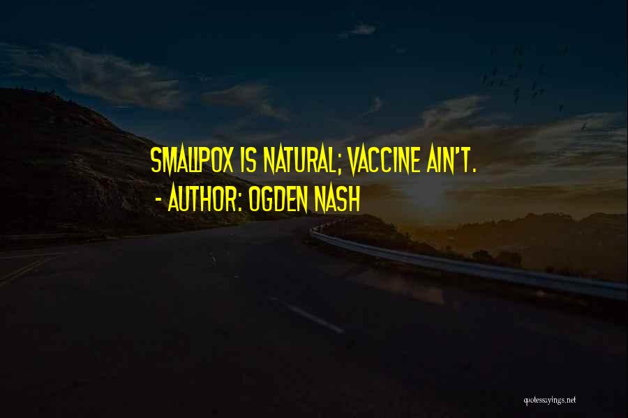 Ogden Nash Quotes: Smallpox Is Natural; Vaccine Ain't.