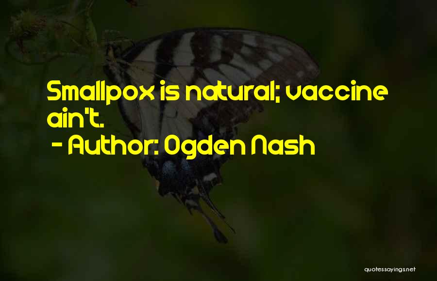 Ogden Nash Quotes: Smallpox Is Natural; Vaccine Ain't.