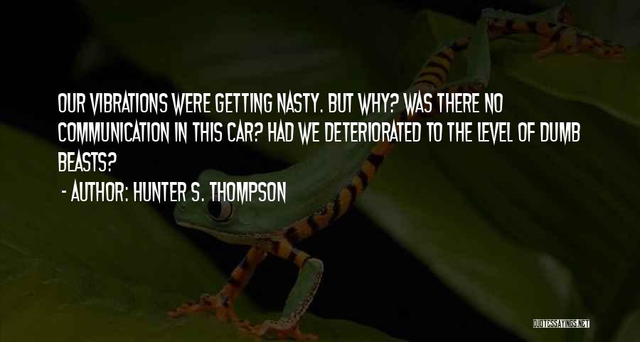Hunter S. Thompson Quotes: Our Vibrations Were Getting Nasty. But Why? Was There No Communication In This Car? Had We Deteriorated To The Level