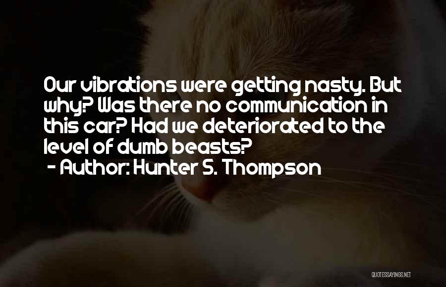 Hunter S. Thompson Quotes: Our Vibrations Were Getting Nasty. But Why? Was There No Communication In This Car? Had We Deteriorated To The Level