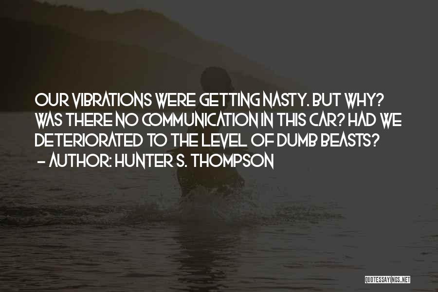 Hunter S. Thompson Quotes: Our Vibrations Were Getting Nasty. But Why? Was There No Communication In This Car? Had We Deteriorated To The Level