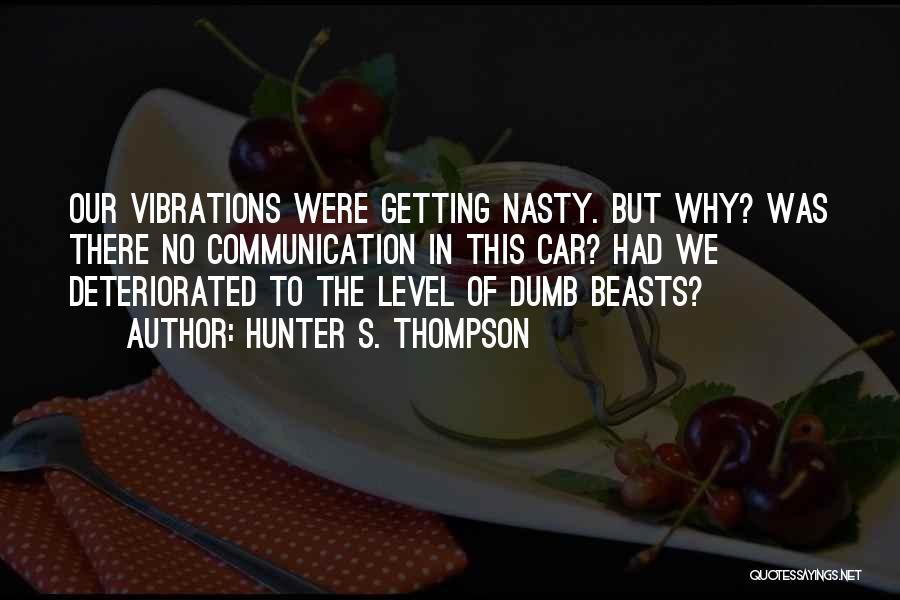 Hunter S. Thompson Quotes: Our Vibrations Were Getting Nasty. But Why? Was There No Communication In This Car? Had We Deteriorated To The Level