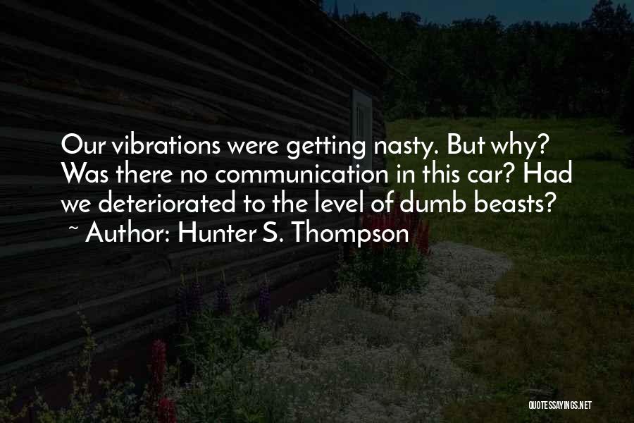 Hunter S. Thompson Quotes: Our Vibrations Were Getting Nasty. But Why? Was There No Communication In This Car? Had We Deteriorated To The Level