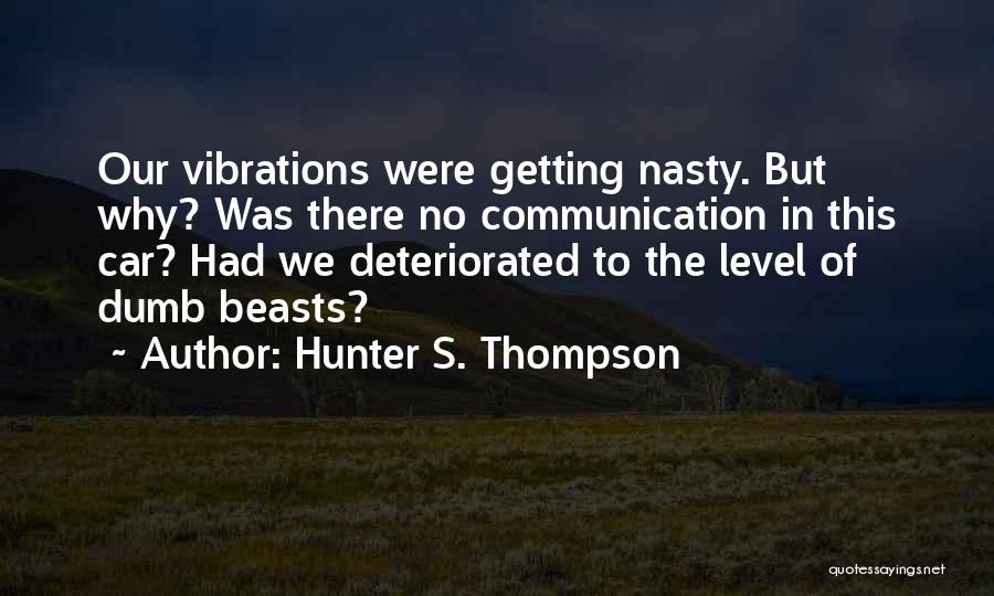 Hunter S. Thompson Quotes: Our Vibrations Were Getting Nasty. But Why? Was There No Communication In This Car? Had We Deteriorated To The Level