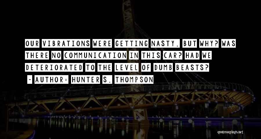 Hunter S. Thompson Quotes: Our Vibrations Were Getting Nasty. But Why? Was There No Communication In This Car? Had We Deteriorated To The Level