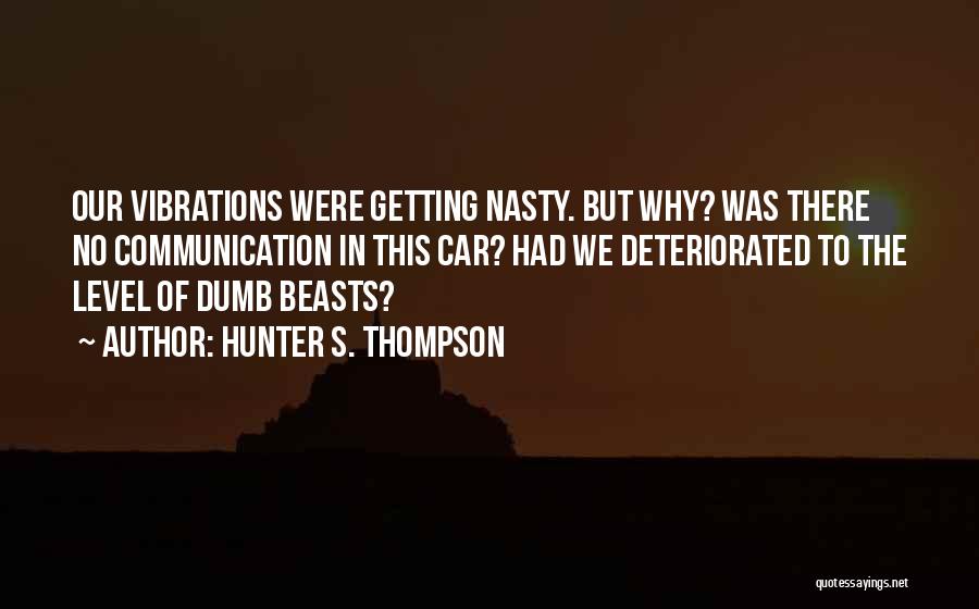 Hunter S. Thompson Quotes: Our Vibrations Were Getting Nasty. But Why? Was There No Communication In This Car? Had We Deteriorated To The Level