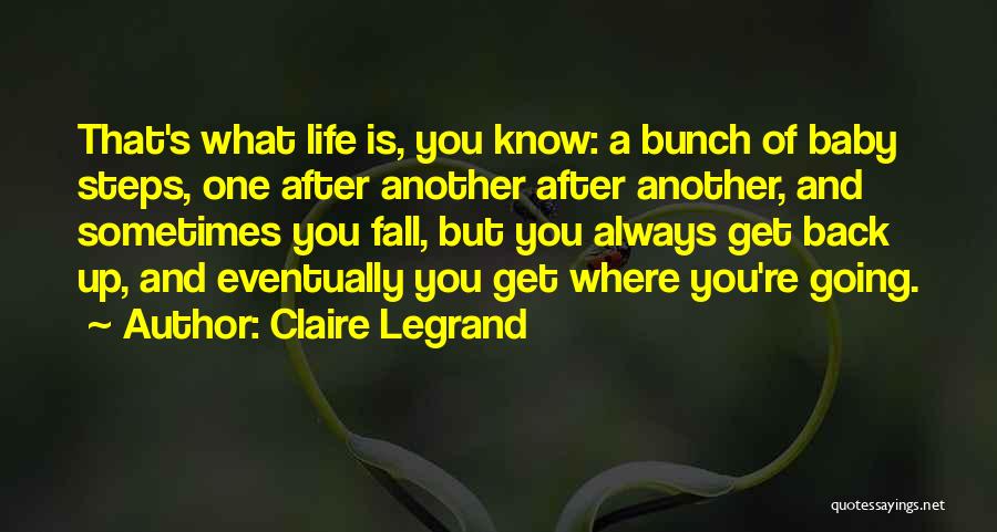 Claire Legrand Quotes: That's What Life Is, You Know: A Bunch Of Baby Steps, One After Another After Another, And Sometimes You Fall,