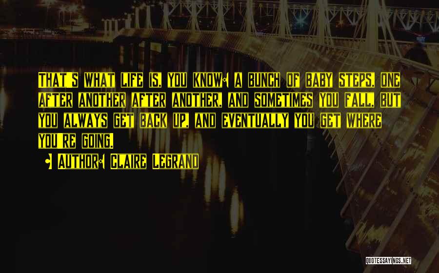 Claire Legrand Quotes: That's What Life Is, You Know: A Bunch Of Baby Steps, One After Another After Another, And Sometimes You Fall,