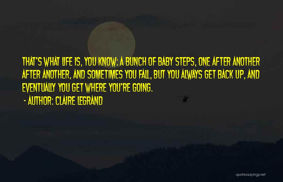 Claire Legrand Quotes: That's What Life Is, You Know: A Bunch Of Baby Steps, One After Another After Another, And Sometimes You Fall,