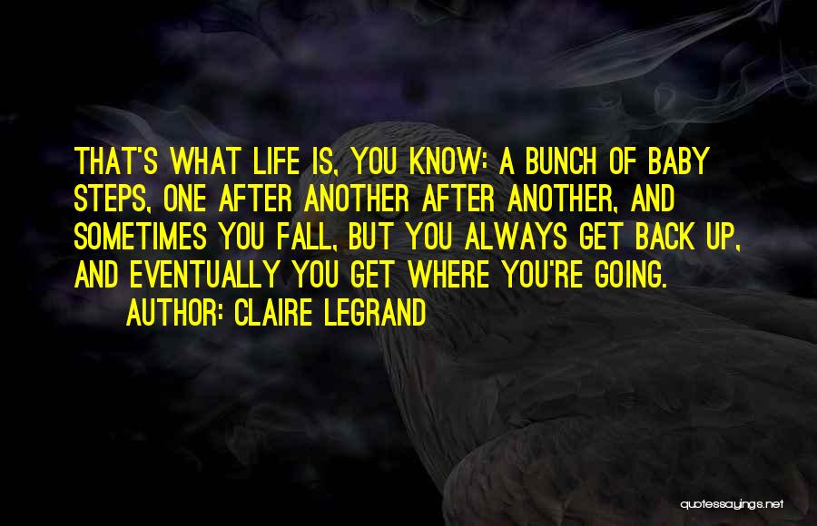 Claire Legrand Quotes: That's What Life Is, You Know: A Bunch Of Baby Steps, One After Another After Another, And Sometimes You Fall,