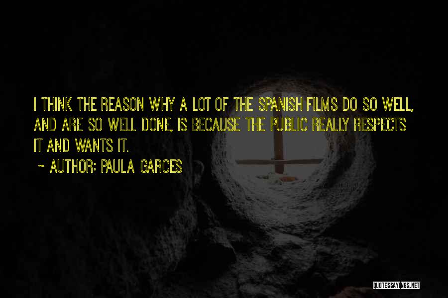 Paula Garces Quotes: I Think The Reason Why A Lot Of The Spanish Films Do So Well, And Are So Well Done, Is