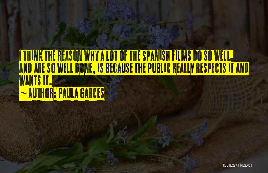 Paula Garces Quotes: I Think The Reason Why A Lot Of The Spanish Films Do So Well, And Are So Well Done, Is