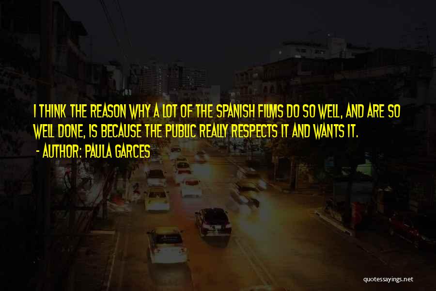 Paula Garces Quotes: I Think The Reason Why A Lot Of The Spanish Films Do So Well, And Are So Well Done, Is