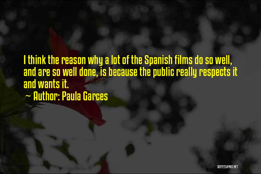 Paula Garces Quotes: I Think The Reason Why A Lot Of The Spanish Films Do So Well, And Are So Well Done, Is