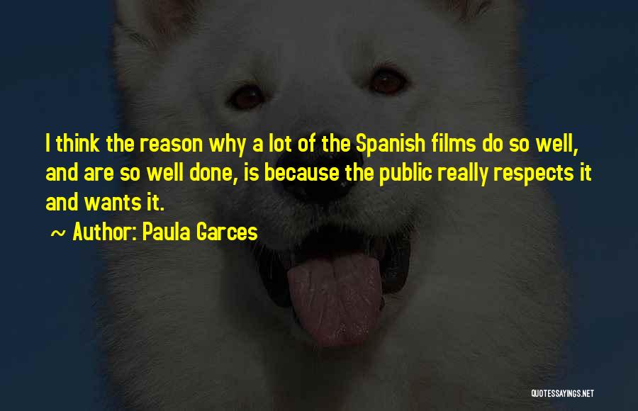 Paula Garces Quotes: I Think The Reason Why A Lot Of The Spanish Films Do So Well, And Are So Well Done, Is