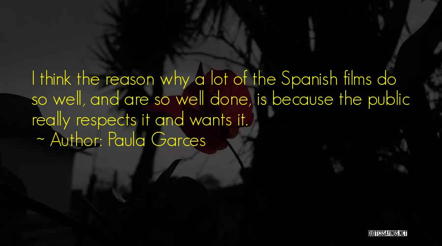 Paula Garces Quotes: I Think The Reason Why A Lot Of The Spanish Films Do So Well, And Are So Well Done, Is