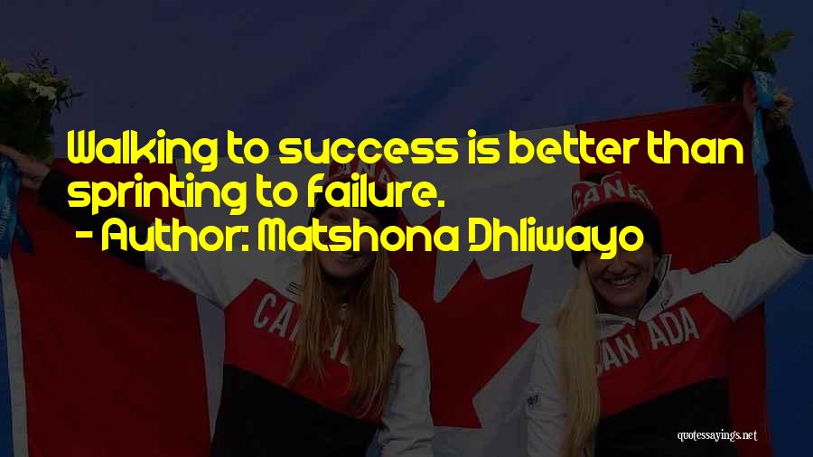 Matshona Dhliwayo Quotes: Walking To Success Is Better Than Sprinting To Failure.