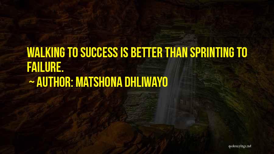 Matshona Dhliwayo Quotes: Walking To Success Is Better Than Sprinting To Failure.