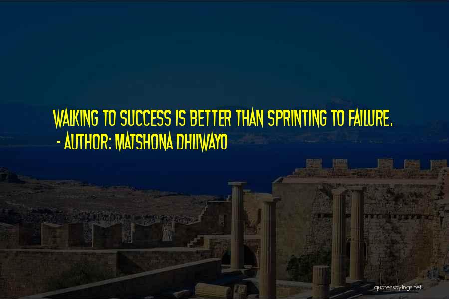 Matshona Dhliwayo Quotes: Walking To Success Is Better Than Sprinting To Failure.