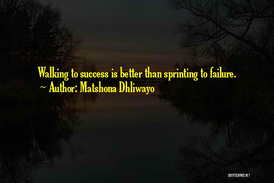 Matshona Dhliwayo Quotes: Walking To Success Is Better Than Sprinting To Failure.