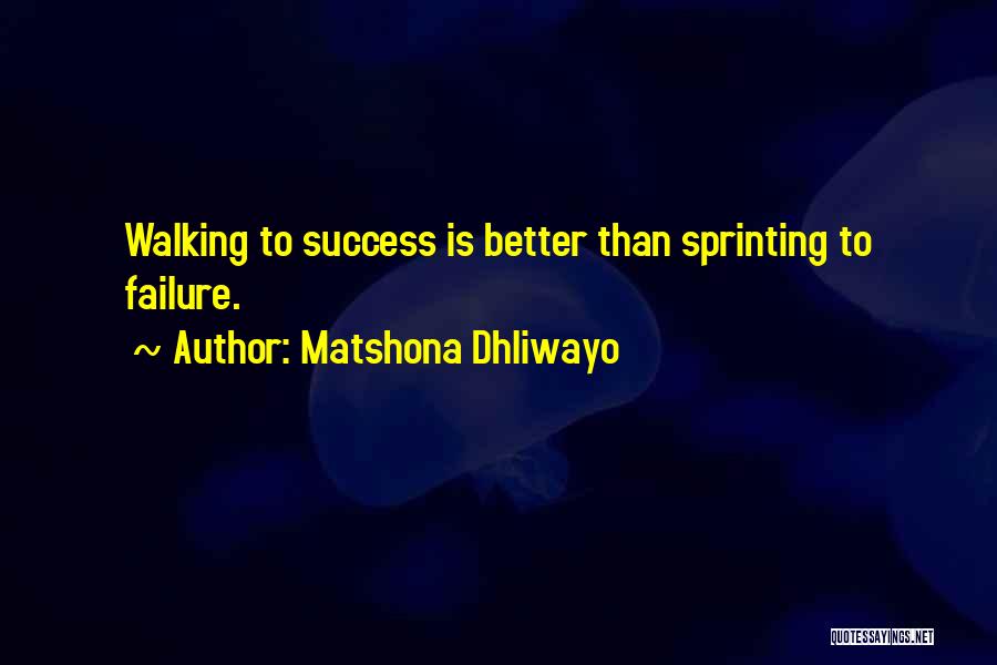 Matshona Dhliwayo Quotes: Walking To Success Is Better Than Sprinting To Failure.