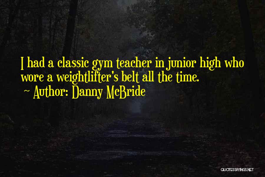 Danny McBride Quotes: I Had A Classic Gym Teacher In Junior High Who Wore A Weightlifter's Belt All The Time.