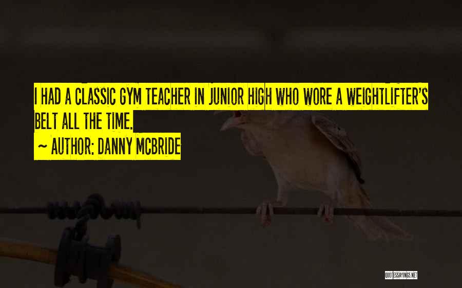 Danny McBride Quotes: I Had A Classic Gym Teacher In Junior High Who Wore A Weightlifter's Belt All The Time.