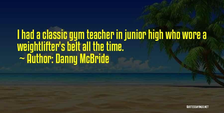 Danny McBride Quotes: I Had A Classic Gym Teacher In Junior High Who Wore A Weightlifter's Belt All The Time.