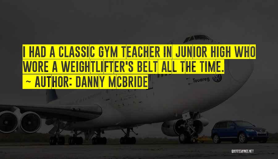 Danny McBride Quotes: I Had A Classic Gym Teacher In Junior High Who Wore A Weightlifter's Belt All The Time.
