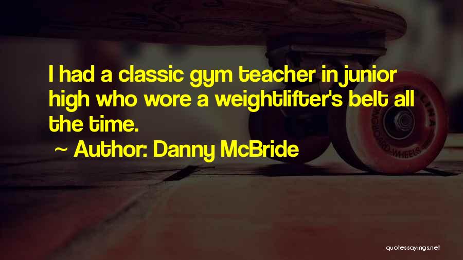 Danny McBride Quotes: I Had A Classic Gym Teacher In Junior High Who Wore A Weightlifter's Belt All The Time.