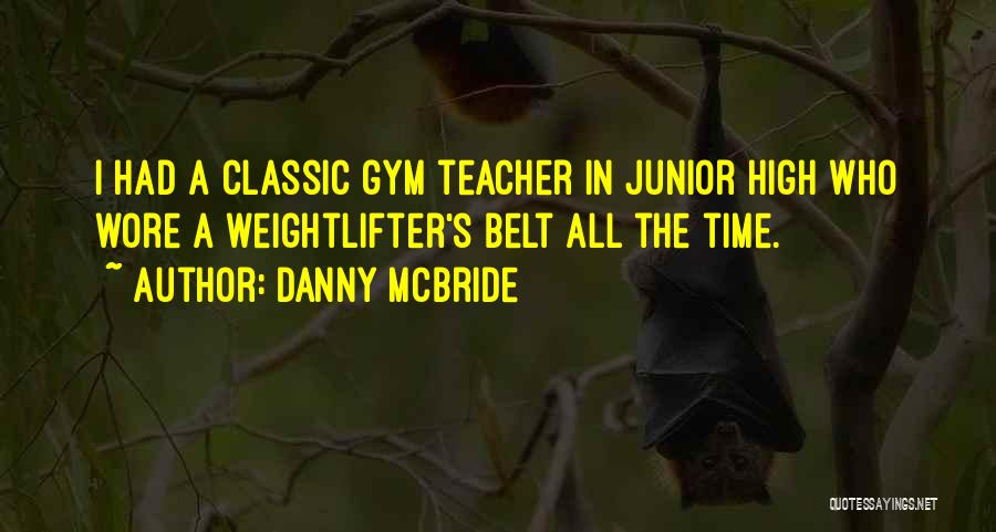 Danny McBride Quotes: I Had A Classic Gym Teacher In Junior High Who Wore A Weightlifter's Belt All The Time.