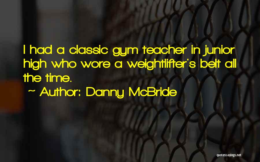 Danny McBride Quotes: I Had A Classic Gym Teacher In Junior High Who Wore A Weightlifter's Belt All The Time.